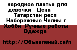 нарядное платье для девочки › Цена ­ 800 - Татарстан респ., Набережные Челны г. Хобби. Ручные работы » Одежда   